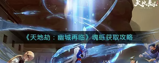 《天地劫：幽城再临》魂砾获取攻略