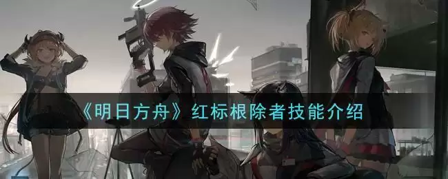 《明日方舟》红标根除者技能介绍
