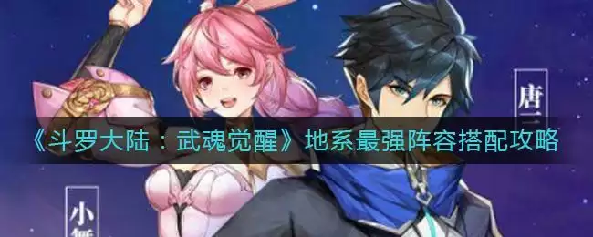 《斗罗大陆：武魂觉醒》地系最强阵容搭配攻略