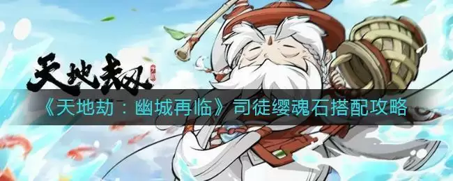 《天地劫：幽城再临》司徒缨魂石搭配攻略