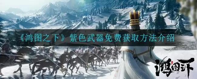 《鸿图之下》紫色武器免费获取方法介绍