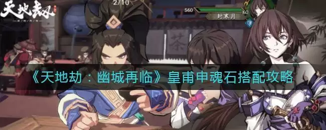 《天地劫：幽城再临》皇甫申魂石搭配攻略