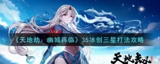 《天地劫：幽城再临》35冰创三星打法攻略