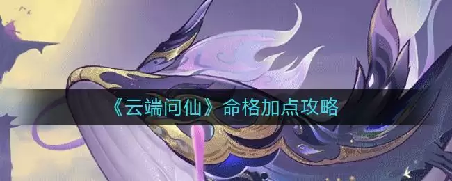 《云端问仙》命格加点攻略