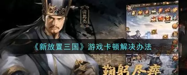 《新放置三国》游戏卡顿解决办法