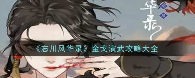 《忘川风华录》金戈演武攻略大全