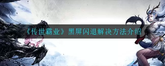 《传世霸业》黑屏闪退解决方法介绍