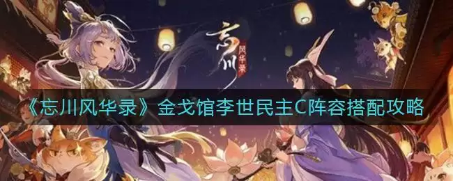 《忘川风华录》金戈馆李世民主C阵容搭配攻略