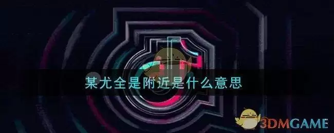 某尤全是附近是什么意思