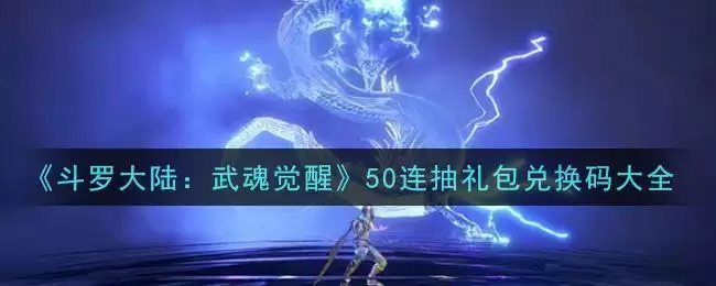 《斗罗大陆：武魂觉醒》50连抽礼包兑换码大全