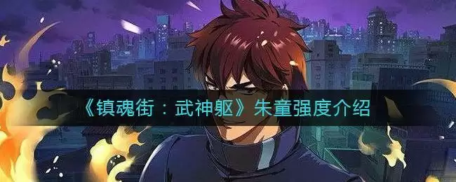 《镇魂街：武神躯》朱童强度介绍