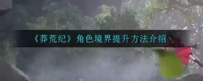 《莽荒纪》角色境界提升方法介绍