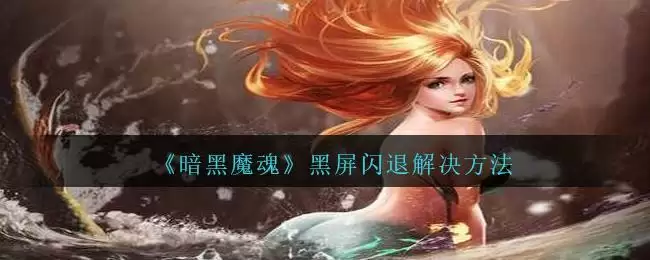 《暗黑魔魂》黑屏闪退解决方法