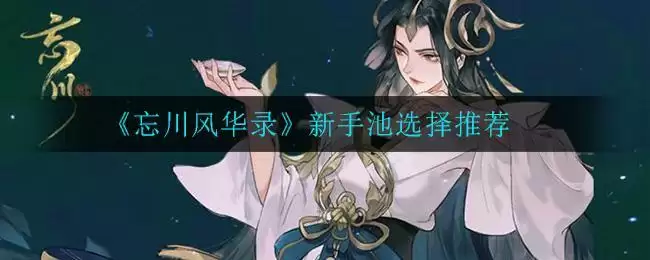 《忘川风华录》新手池选择推荐