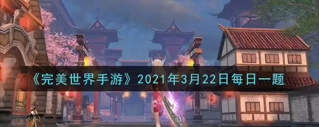 《完美世界手游》2021年3月22日每日一题