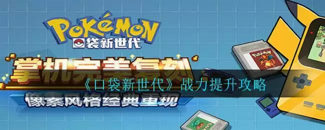 《口袋新世代》战力提升攻略