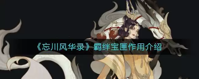 《忘川风华录》羁绊宝匣作用介绍