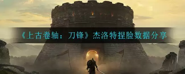 《上古卷轴：刀锋》杰洛特捏脸数据分享