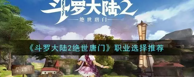 《斗罗大陆2绝世唐门》职业选择推荐