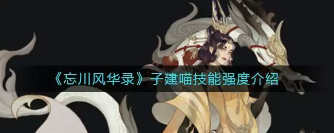 《忘川风华录》子建喵技能强度介绍