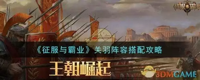 《征服与霸业》关羽阵容搭配攻略