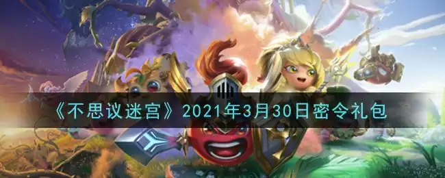 《不思议迷宫》2021年3月30日密令礼包