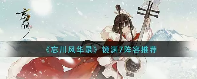 《忘川风华录》镜渊7阵容推荐