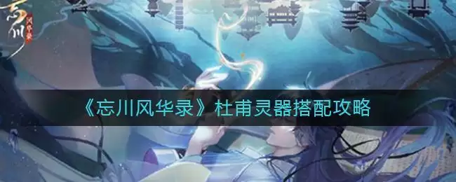 《忘川风华录》杜甫灵器搭配攻略