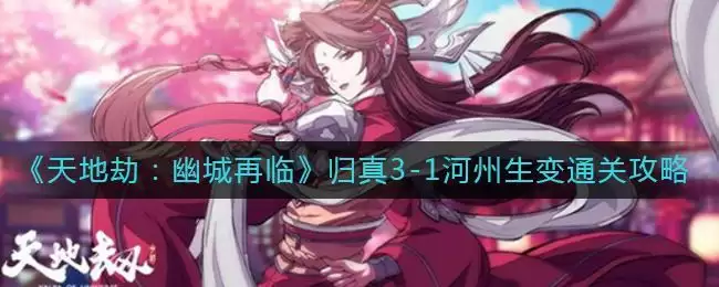 《天地劫:幽城再临》归真3-1河州生变通关攻略