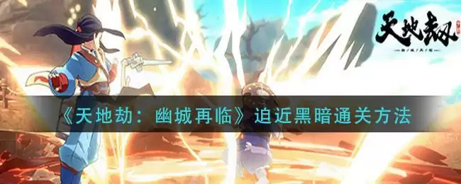 《天地劫:幽城再临》迫近黑暗通关方法