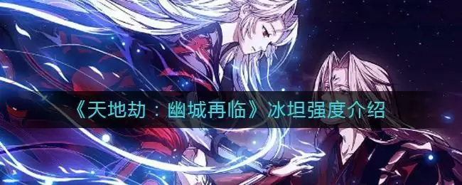 《天地劫：幽城再临》冰坦强度介绍