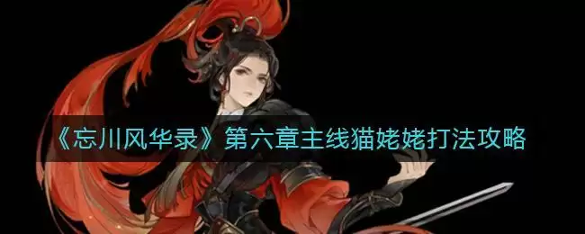 《忘川风华录》第六章主线猫姥姥打法攻略