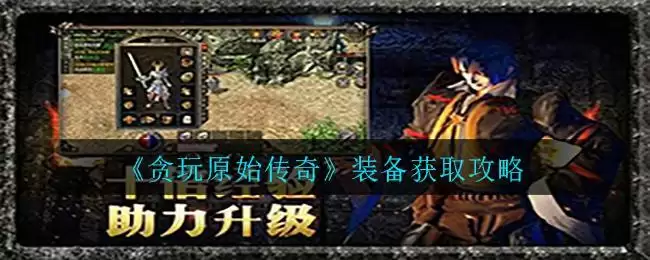 《贪玩原始传奇》装备获取攻略