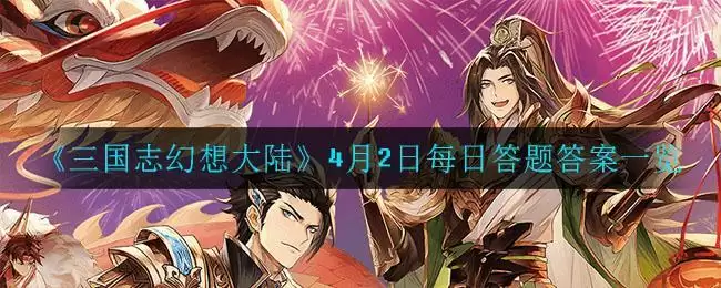 《三国志幻想大陆》4月2日每日答题答案一览