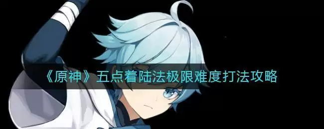 《原神》五点着陆法极限难度打法攻略