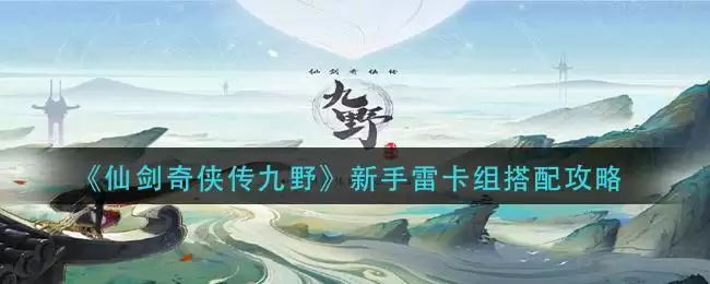 《仙剑奇侠传九野》新手雷卡组搭配攻略
