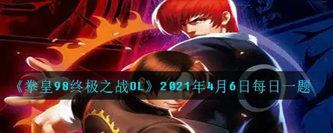 《拳皇98终极之战OL》2021年4月6日每日一题