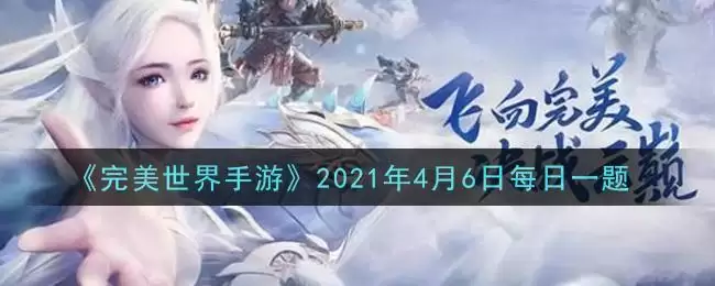 《完美世界手游》2021年4月6日每日一题
