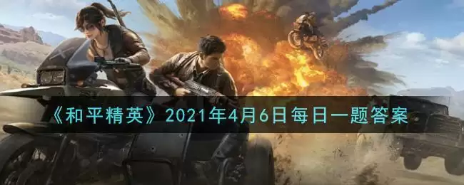 《和平精英》2021年4月6日每日一题答案