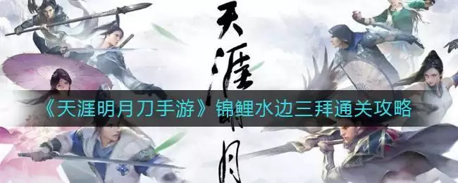 《天涯明月刀手游》锦鲤水边三拜通关攻略
