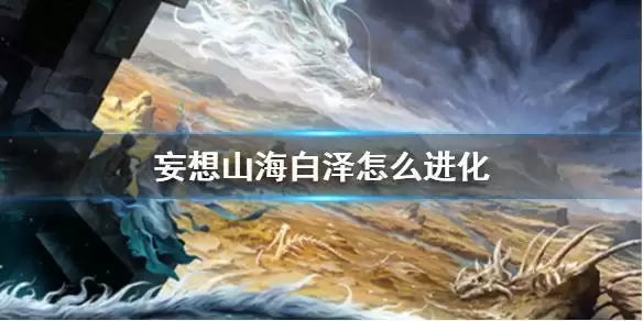 《妄想山海》白泽进化方法介绍