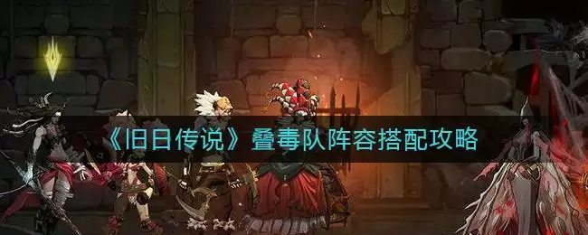 《旧日传说》叠毒队阵容搭配攻略