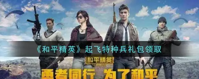 《和平精英》起飞特种兵礼包领取