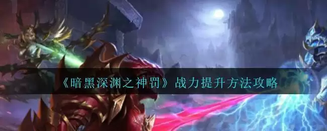 《暗黑深渊之神罚》战力提升方法攻略