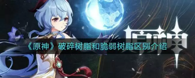 《原神》破碎树脂和脆弱树脂区别介绍
