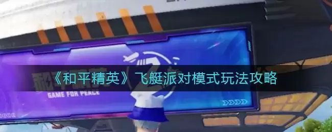 《和平精英》飞艇派对模式玩法攻略