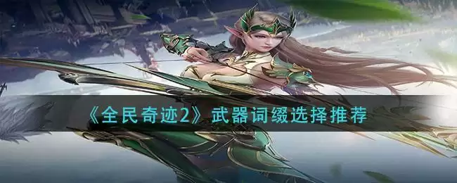 《全民奇迹2》武器词缀选择推荐