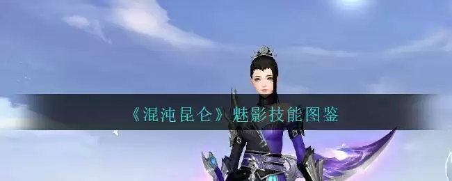 《混沌昆仑》魅影技能图鉴