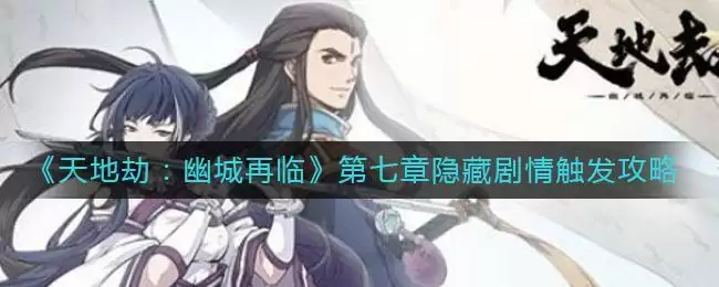 《天地劫：幽城再临》第七章隐藏剧情触发攻略