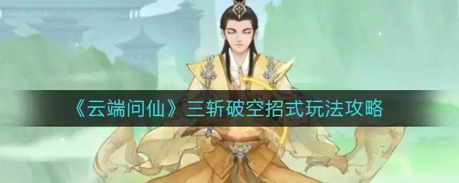 《云端问仙》三斩破空招式玩法攻略